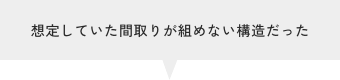 想定していた間取りが組めない構造だった