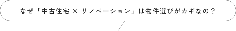なぜ「中古住宅 × リノベーション」は物件選びがカギなの?