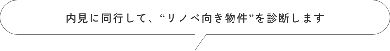 内見に同行して、“リノベ向き物件”を診断します