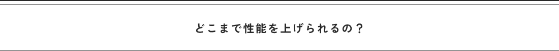 どこまで性能を上げられるの?
