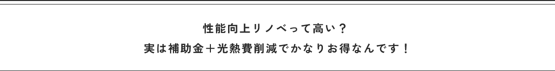 性能向上リノベって高い? 実は補助金+光熱費削減でかなりお得なんです!